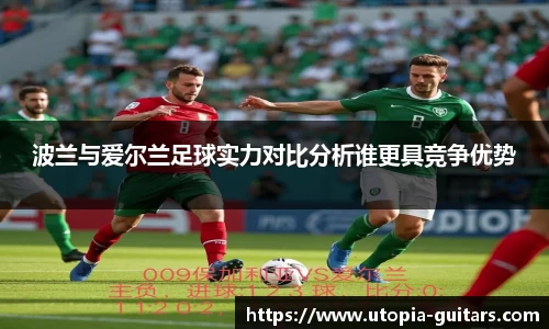 波兰与爱尔兰足球实力对比分析谁更具竞争优势
