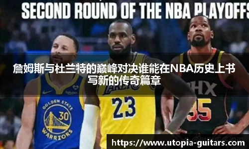 詹姆斯与杜兰特的巅峰对决谁能在NBA历史上书写新的传奇篇章