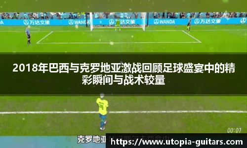 2018年巴西与克罗地亚激战回顾足球盛宴中的精彩瞬间与战术较量