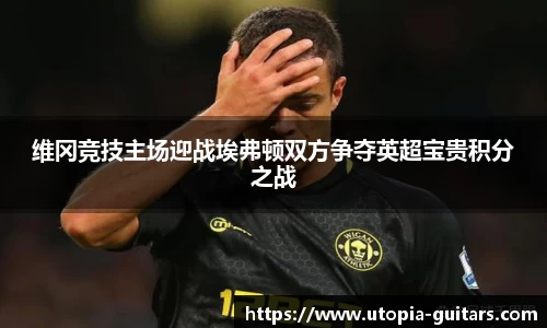 维冈竞技主场迎战埃弗顿双方争夺英超宝贵积分之战